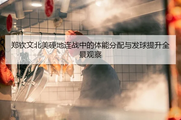 郑钦文北美硬地连战中的体能分配与发球提升全景观察
